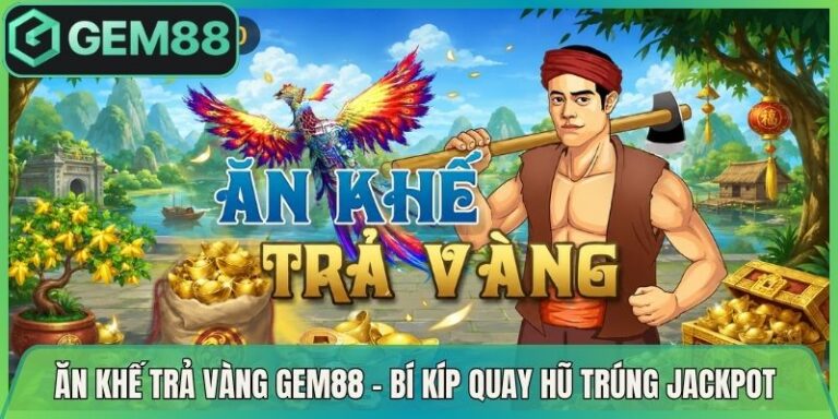 Ăn Khế Trả Vàng Gem88 - Bí Kíp Quay Hũ Trúng Jackpot 