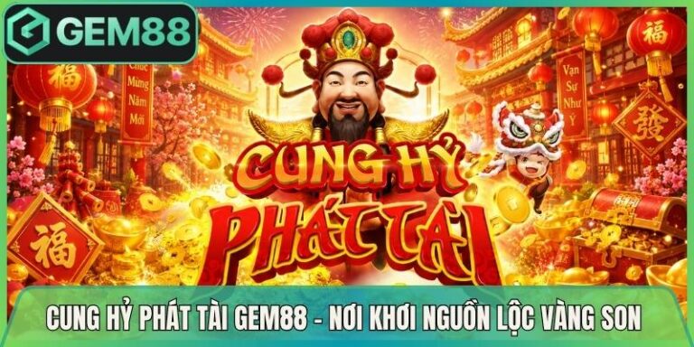 Cung Hỷ Phát Tài Gem88 - Nơi Khơi Nguồn Lộc Vàng Son 