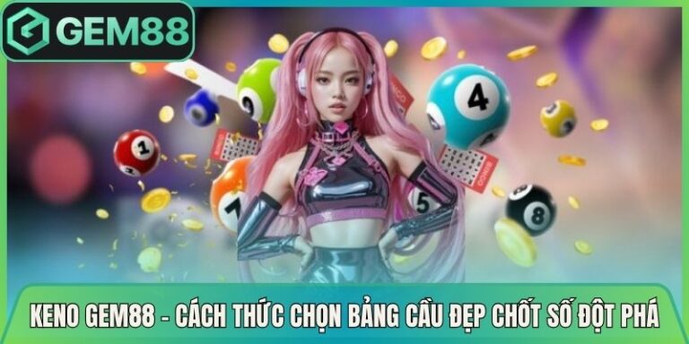Keno Gem88 - Cách Thức Chọn Bảng Cầu Đẹp Chốt Số Đột Phá
