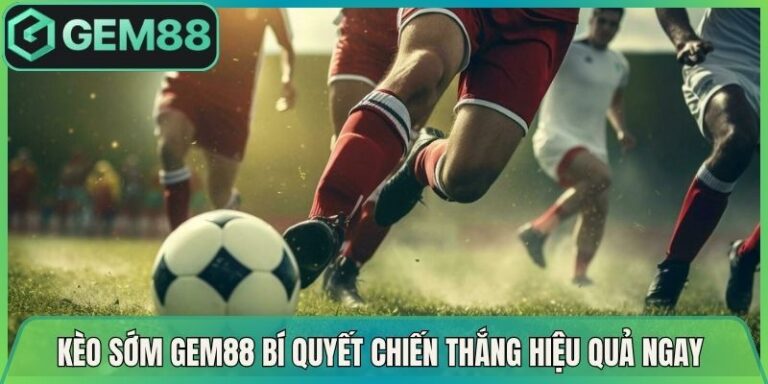 Kèo Sớm Gem88 Bí Quyết Chiến Thắng Hiệu Quả Ngay Lúc Này 