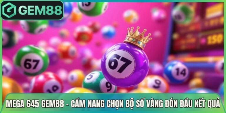 Mega 645 Gem88 - Cẩm Nang Chọn Bộ Số Vàng Đón Đầu Kết Quả