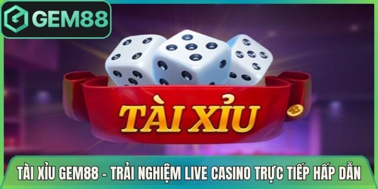 Tài Xỉu Gem88 - Trải Nghiệm Live Casino Trực Tiếp Hấp Dẫn