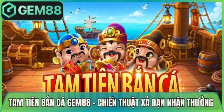 Tam Tiên Bắn Cá Gem88 - Chiến Thuật Xả Đạn Nhận Thưởng 